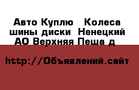 Авто Куплю - Колеса,шины,диски. Ненецкий АО,Верхняя Пеша д.